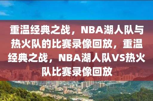 重温经典之战，NBA湖人队与热火队的比赛录像回放，重温经典之战，NBA湖人队VS热火队比赛录像回放