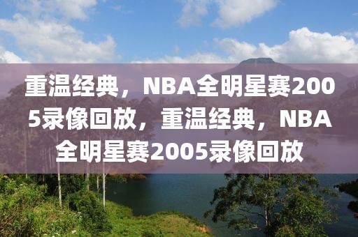 重温经典，NBA全明星赛2005录像回放，重温经典，NBA全明星赛2005录像回放