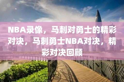 NBA录像，马刺对勇士的精彩对决，马刺勇士NBA对决，精彩对决回顾