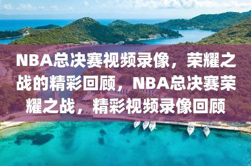 NBA总决赛视频录像，荣耀之战的精彩回顾，NBA总决赛荣耀之战，精彩视频录像回顾