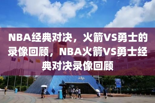 NBA经典对决，火箭VS勇士的录像回顾，NBA火箭VS勇士经典对决录像回顾