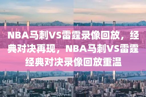 NBA马刺VS雷霆录像回放，经典对决再现，NBA马刺VS雷霆经典对决录像回放重温