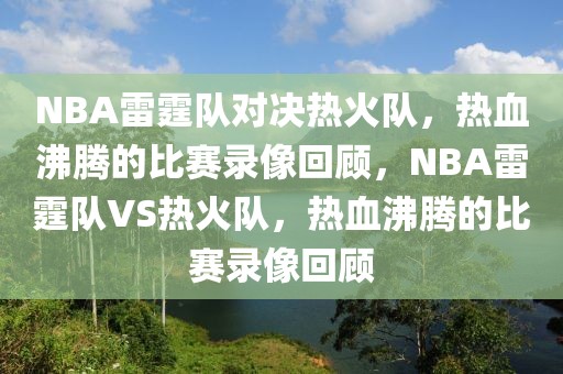 NBA雷霆队对决热火队，热血沸腾的比赛录像回顾，NBA雷霆队VS热火队，热血沸腾的比赛录像回顾