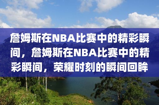 詹姆斯在NBA比赛中的精彩瞬间，詹姆斯在NBA比赛中的精彩瞬间，荣耀时刻的瞬间回眸