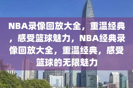 NBA录像回放大全，重温经典，感受篮球魅力，NBA经典录像回放大全，重温经典，感受篮球的无限魅力