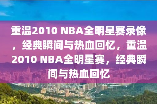 重温2010 NBA全明星赛录像，经典瞬间与热血回忆，重温2010 NBA全明星赛，经典瞬间与热血回忆