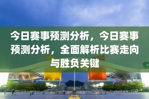 今日赛事预测分析，今日赛事预测分析，全面解析比赛走向与胜负关键