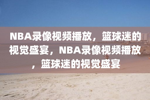 NBA录像视频播放，篮球迷的视觉盛宴，NBA录像视频播放，篮球迷的视觉盛宴