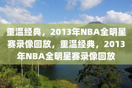 重温经典，2013年NBA全明星赛录像回放，重温经典，2013年NBA全明星赛录像回放