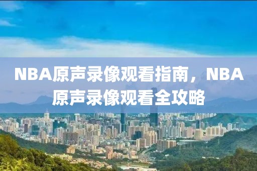 NBA原声录像观看指南，NBA原声录像观看全攻略