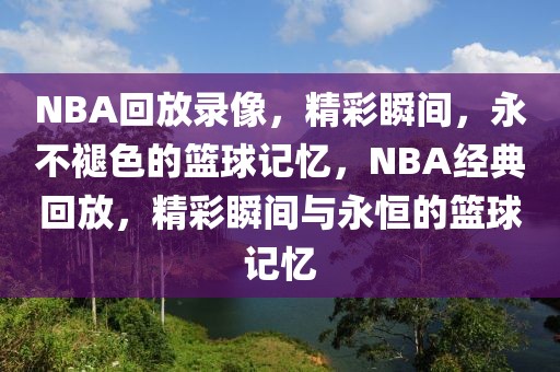 NBA回放录像，精彩瞬间，永不褪色的篮球记忆，NBA经典回放，精彩瞬间与永恒的篮球记忆