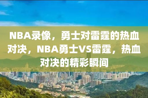 NBA录像，勇士对雷霆的热血对决，NBA勇士VS雷霆，热血对决的精彩瞬间