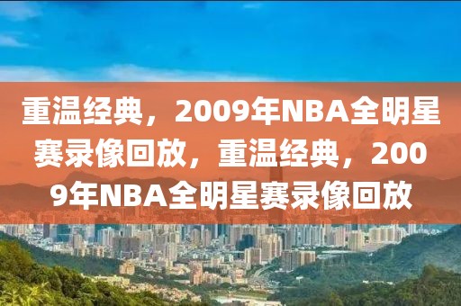 重温经典，2009年NBA全明星赛录像回放，重温经典，2009年NBA全明星赛录像回放