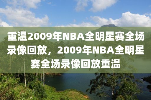 重温2009年NBA全明星赛全场录像回放，2009年NBA全明星赛全场录像回放重温