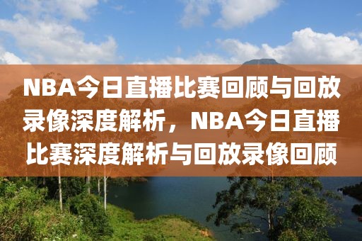 NBA今日直播比赛回顾与回放录像深度解析，NBA今日直播比赛深度解析与回放录像回顾