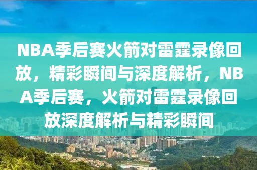 NBA季后赛火箭对雷霆录像回放，精彩瞬间与深度解析，NBA季后赛，火箭对雷霆录像回放深度解析与精彩瞬间