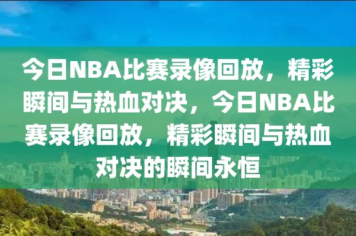 今日NBA比赛录像回放，精彩瞬间与热血对决，今日NBA比赛录像回放，精彩瞬间与热血对决的瞬间永恒