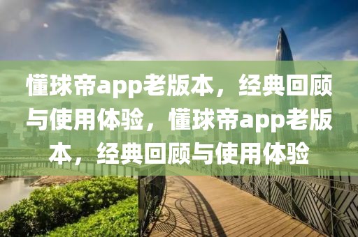 懂球帝app老版本，经典回顾与使用体验，懂球帝app老版本，经典回顾与使用体验