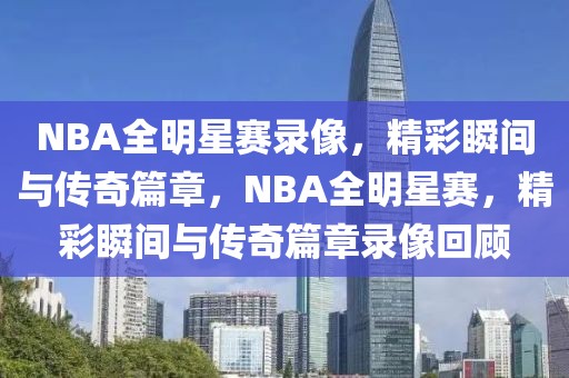 NBA全明星赛录像，精彩瞬间与传奇篇章，NBA全明星赛，精彩瞬间与传奇篇章录像回顾