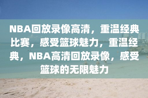 NBA回放录像高清，重温经典比赛，感受篮球魅力，重温经典，NBA高清回放录像，感受篮球的无限魅力