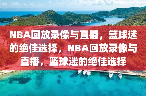 NBA回放录像与直播，篮球迷的绝佳选择，NBA回放录像与直播，篮球迷的绝佳选择