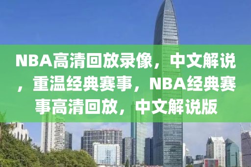 NBA高清回放录像，中文解说，重温经典赛事，NBA经典赛事高清回放，中文解说版