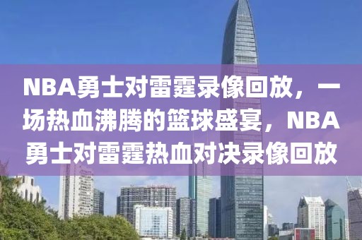 NBA勇士对雷霆录像回放，一场热血沸腾的篮球盛宴，NBA勇士对雷霆热血对决录像回放