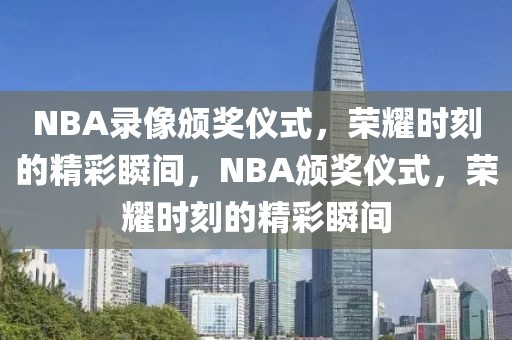 NBA录像颁奖仪式，荣耀时刻的精彩瞬间，NBA颁奖仪式，荣耀时刻的精彩瞬间