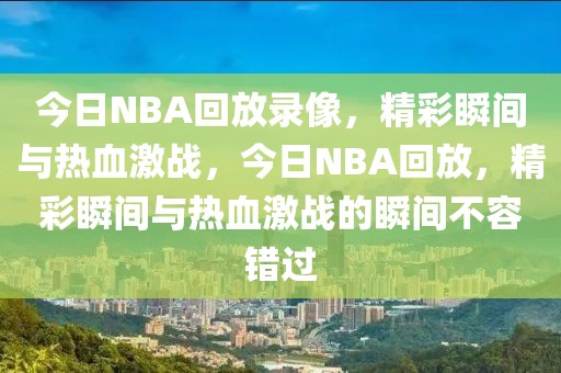 今日NBA回放录像，精彩瞬间与热血激战，今日NBA回放，精彩瞬间与热血激战的瞬间不容错过