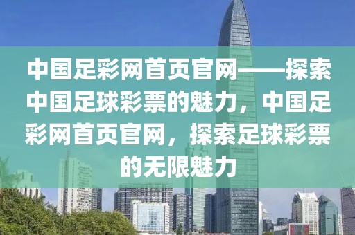 中国足彩网首页官网——探索中国足球彩票的魅力，中国足彩网首页官网，探索足球彩票的无限魅力