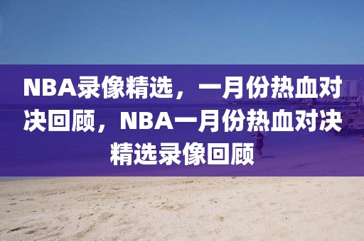 NBA录像精选，一月份热血对决回顾，NBA一月份热血对决精选录像回顾