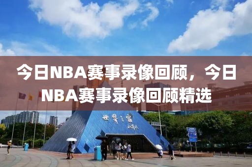 今日NBA赛事录像回顾，今日NBA赛事录像回顾精选