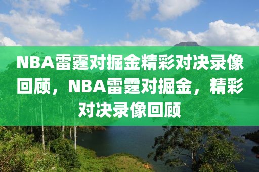 NBA雷霆对掘金精彩对决录像回顾，NBA雷霆对掘金，精彩对决录像回顾