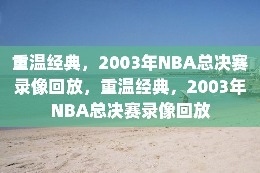 重温经典，2003年NBA总决赛录像回放，重温经典，2003年NBA总决赛录像回放