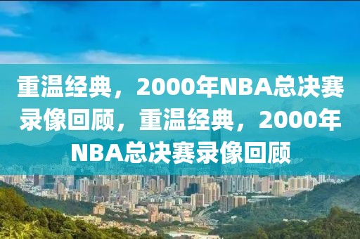 重温经典，2000年NBA总决赛录像回顾，重温经典，2000年NBA总决赛录像回顾