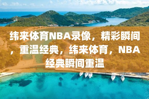 纬来体育NBA录像，精彩瞬间，重温经典，纬来体育，NBA经典瞬间重温