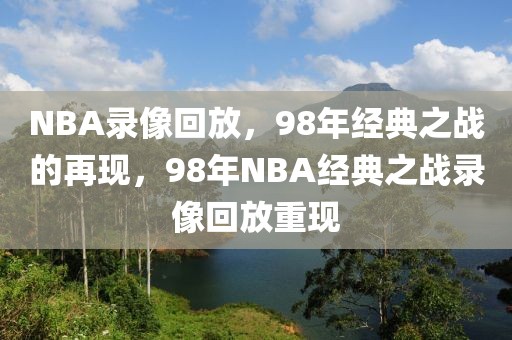 NBA录像回放，98年经典之战的再现，98年NBA经典之战录像回放重现