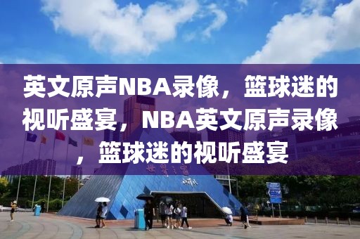 英文原声NBA录像，篮球迷的视听盛宴，NBA英文原声录像，篮球迷的视听盛宴