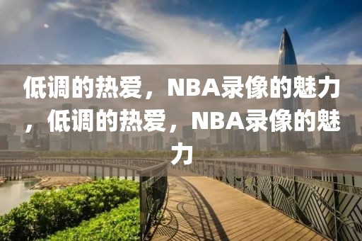 低调的热爱，NBA录像的魅力，低调的热爱，NBA录像的魅力