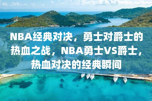 NBA经典对决，勇士对爵士的热血之战，NBA勇士VS爵士，热血对决的经典瞬间