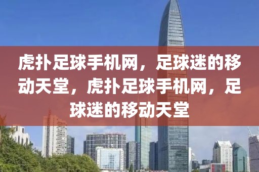 虎扑足球手机网，足球迷的移动天堂，虎扑足球手机网，足球迷的移动天堂