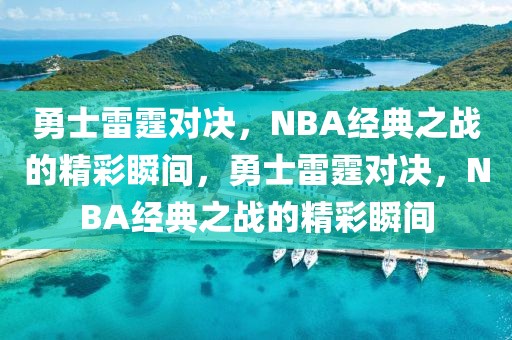 勇士雷霆对决，NBA经典之战的精彩瞬间，勇士雷霆对决，NBA经典之战的精彩瞬间