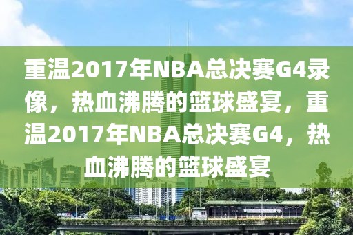 重温2017年NBA总决赛G4录像，热血沸腾的篮球盛宴，重温2017年NBA总决赛G4，热血沸腾的篮球盛宴