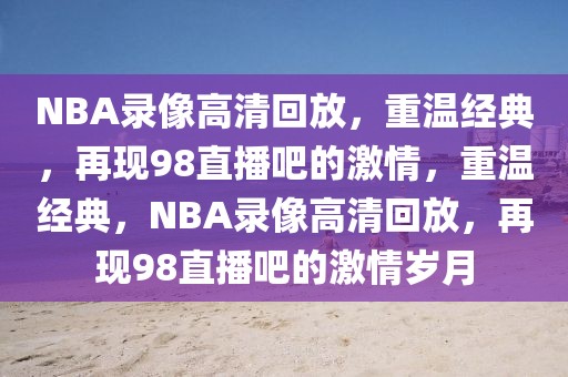 NBA录像高清回放，重温经典，再现98直播吧的激情，重温经典，NBA录像高清回放，再现98直播吧的激情岁月