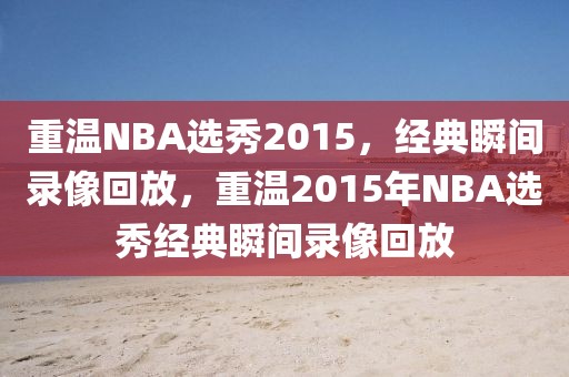 重温NBA选秀2015，经典瞬间录像回放，重温2015年NBA选秀经典瞬间录像回放