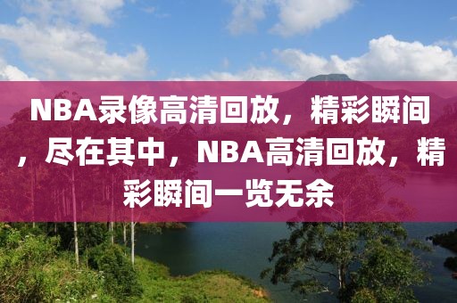 NBA录像高清回放，精彩瞬间，尽在其中，NBA高清回放，精彩瞬间一览无余