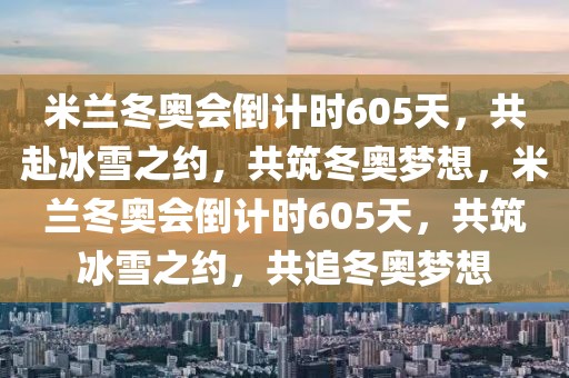 米兰冬奥会倒计时605天，共赴冰雪之约，共筑冬奥梦想，米兰冬奥会倒计时605天，共筑冰雪之约，共追冬奥梦想