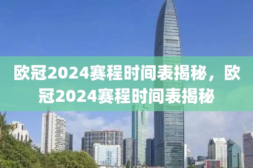 欧冠2024赛程时间表揭秘，欧冠2024赛程时间表揭秘