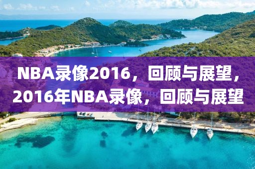 NBA录像2016，回顾与展望，2016年NBA录像，回顾与展望