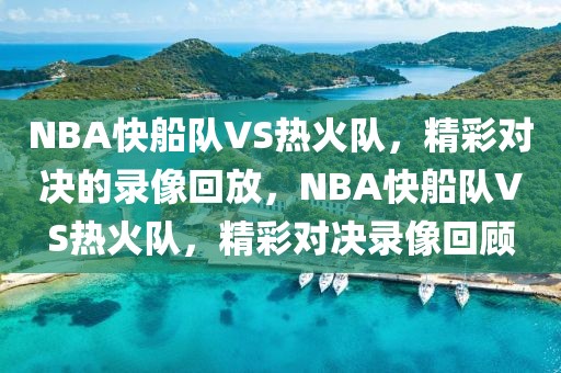 NBA快船队VS热火队，精彩对决的录像回放，NBA快船队VS热火队，精彩对决录像回顾